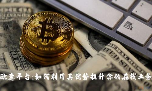 欧意平台：如何利用其优势提升你的在线业务