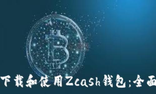  
如何下载和使用Zcash钱包：全面指南