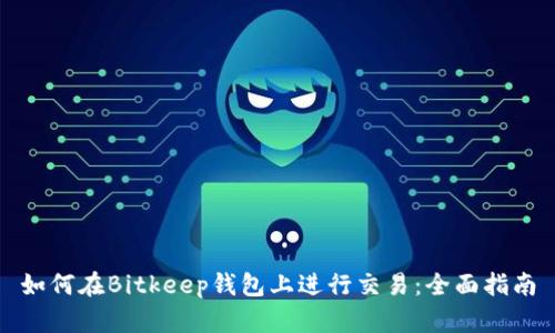 如何在Bitkeep钱包上进行交易：全面指南