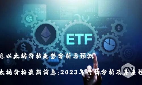 最近以太坊价格走势分析与预测

以太坊价格最新消息：2023年行情分析及未来预测