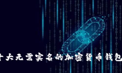 2023年十大无需实名的加密货币钱包软件推荐