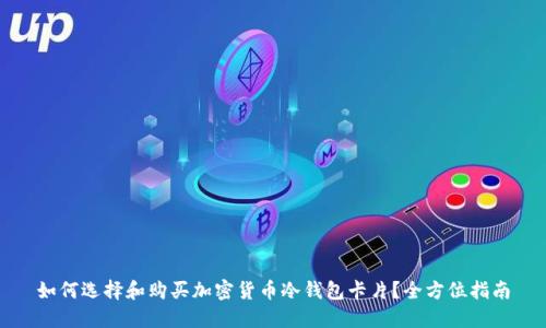 如何选择和购买加密货币冷钱包卡片？全方位指南