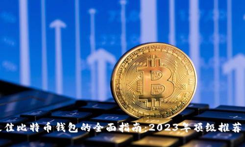 选择最佳比特币钱包的全面指南：2023年顶级推荐与评测