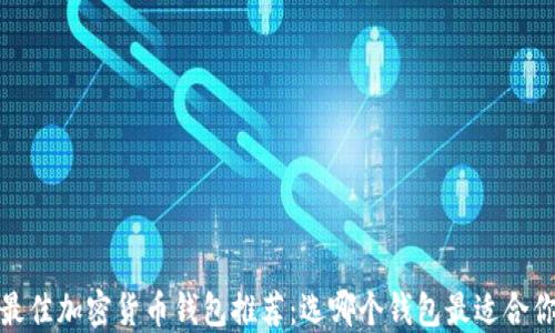 
2023年最佳加密货币钱包推荐：选哪个钱包最适合你的需求？