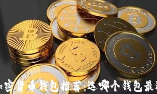 
2023年最佳加密货币钱包推荐：选哪个钱包最适合你的需求？