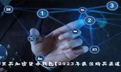 去哪里买加密货币钱包？2023年最佳购买渠道推荐