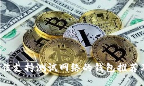 2023年最佳支持测试网络的钱包推荐及使用指南