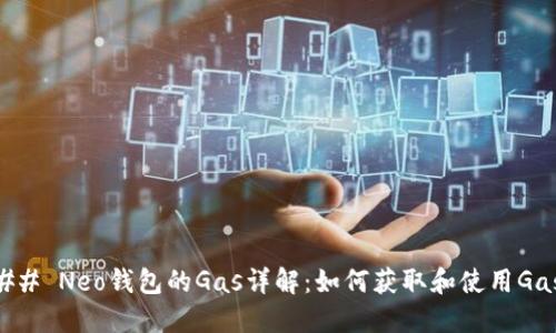 ## Neo钱包的Gas详解：如何获取和使用Gas