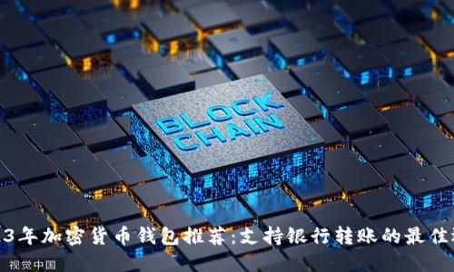 2023年加密货币钱包推荐：支持银行转账的最佳选择
