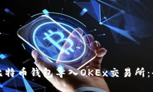 如何将比特币钱包导入OKEx交易所：全面指南