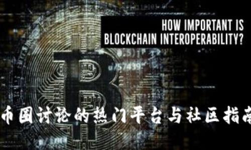 币圈讨论的热门平台与社区指南