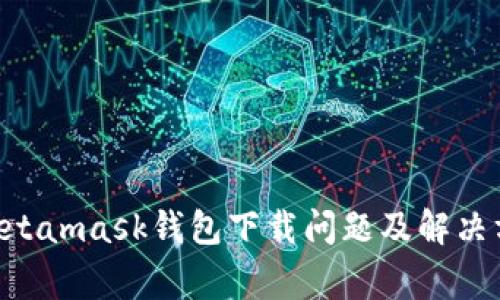 giaotiMetamask钱包下载问题及解决方法详解