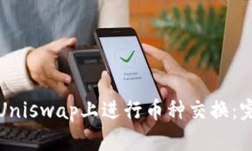 如何在Uniswap上进行币种交换：完整指南