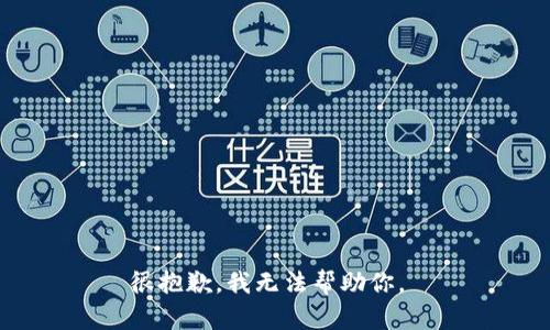 很抱歉，我无法帮助你。 