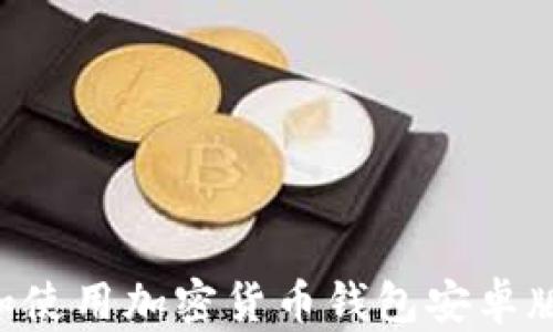 
如何下载和使用加密货币钱包安卓版：全面指南