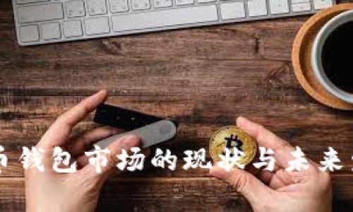 美国加密货币钱包市场的现状与未来发展趋势分析