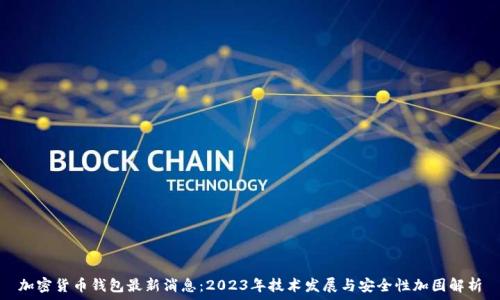  
加密货币钱包最新消息：2023年技术发展与安全性加固解析
