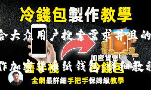 思考一个符合大众用户搜索需求并且的

如何安全制作加密货币纸钱包：详细教程与注意事项