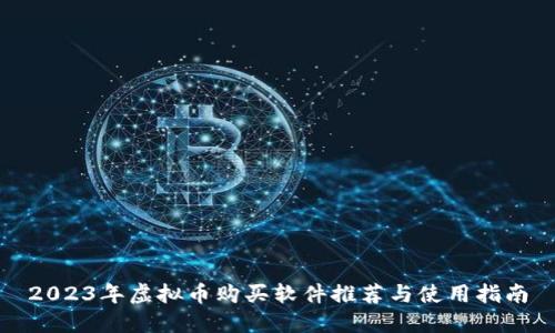 2023年虚拟币购买软件推荐与使用指南