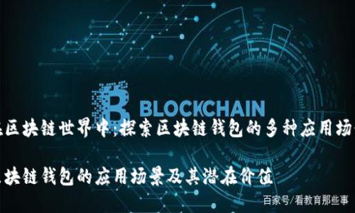 在区块链世界中：探索区块链钱包的多种应用场景

区块链钱包的应用场景及其潜在价值