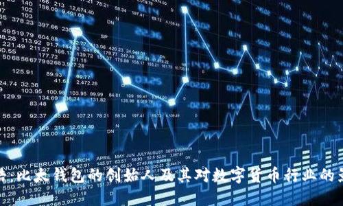 文浩：比太钱包的创始人及其对数字货币行业的影响