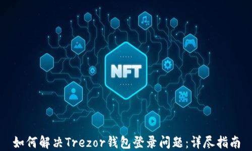 
如何解决Trezor钱包登录问题：详尽指南