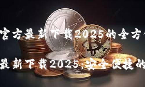 关于小狐钱包官方最新下载2025的全方位介绍

小狐钱包官方最新下载2025：安全便捷的数字钱包选择