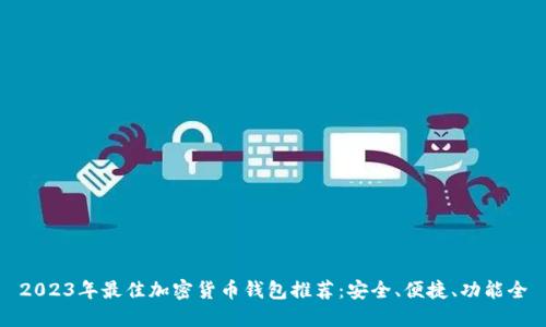 2023年最佳加密货币钱包推荐：安全、便捷、功能全