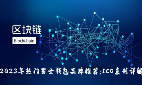 2023年热门男士钱包品牌推荐：ICO系列详解