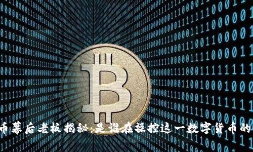 比特币幕后老板揭秘：是谁在操控这一数字货币的未来？