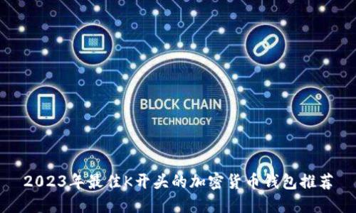 2023年最佳K开头的加密货币钱包推荐