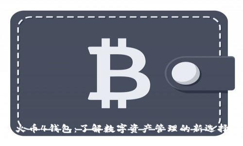 火币4钱包：了解数字资产管理的新选择