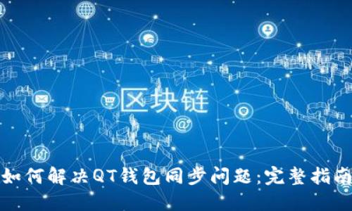 如何解决QT钱包同步问题：完整指南