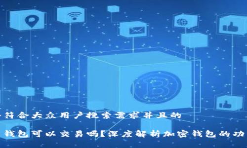 思考一个符合大众用户搜索需求并且的

加密货币钱包可以交易吗？深度解析加密钱包的功能与选择
