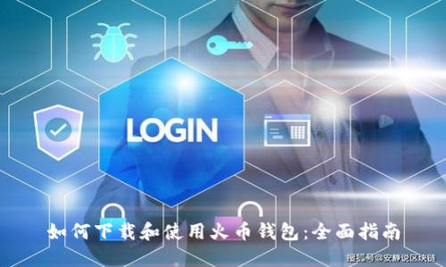 如何下载和使用火币钱包：全面指南