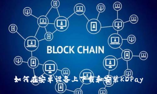 如何在安卓设备上下载和安装KDPay