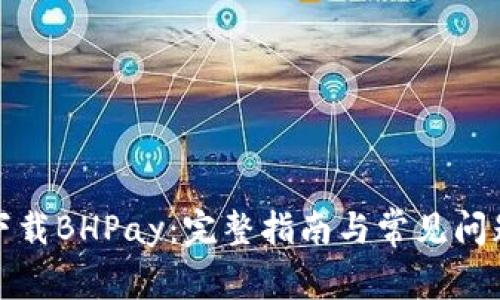轻松下载BHPay：完整指南与常见问题解答