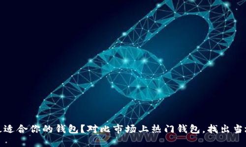 如何选择最适合你的钱包？对比市场上热门钱包，找出当地最佳选择