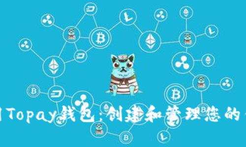 如何使用Topay钱包：创建和管理您的钱包地址