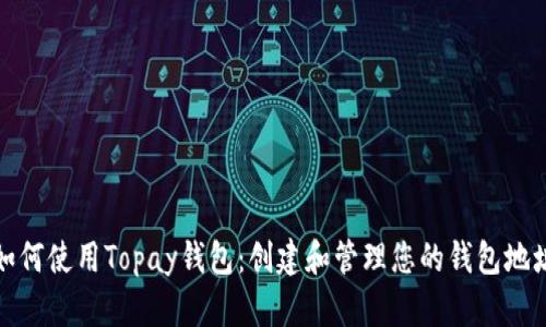 如何使用Topay钱包：创建和管理您的钱包地址