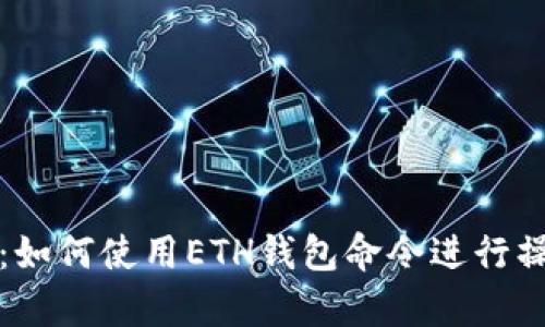 全面解析：如何使用ETH钱包命令进行操作与管理