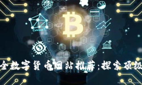  2023年最全数字货币网站推荐：探索顶级平台与资源
