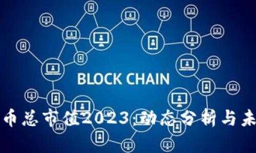 加密货币总市值2023：动态分析与未来展望