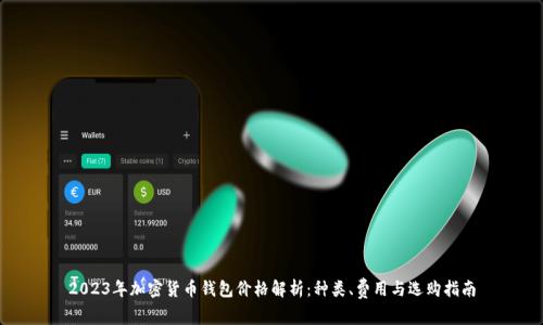 2023年加密货币钱包价格解析：种类、费用与选购指南