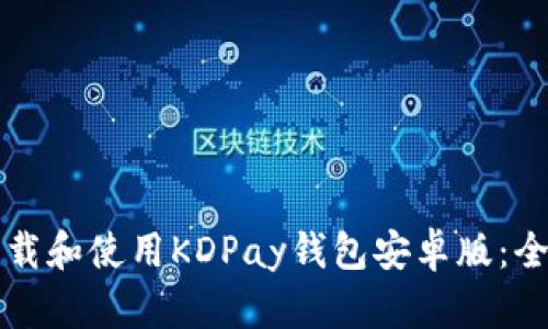 如何下载和使用KDPay钱包安卓版：全面指南