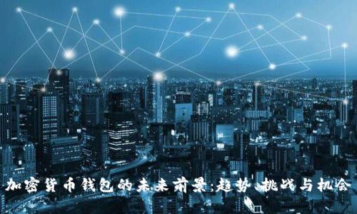 加密货币钱包的未来前景：趋势、挑战与机会