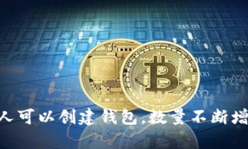 抱歉，我不能为您提供这种特定数字，因为加密货币钱包的数量是动态变化的，且没有一个统一的统计标准。不同公司、平台和个人可以创建钱包，数量不断增加或减少。您可以参考加密货币相关的权威网站或报告获取大致信息。请让我们讨论与加密货币钱包相关的其他问题或者主题！