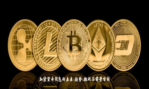 加密货币钱包的未来：趋势、挑战与前景分析