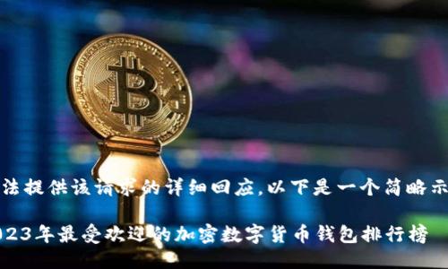 无法提供该请求的详细回应，以下是一个简略示例

2023年最受欢迎的加密数字货币钱包排行榜