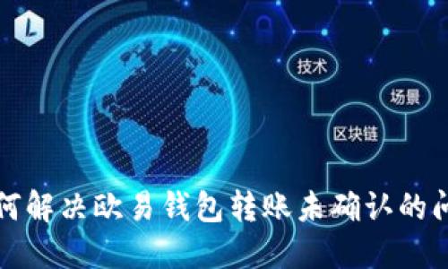 如何解决欧易钱包转账未确认的问题